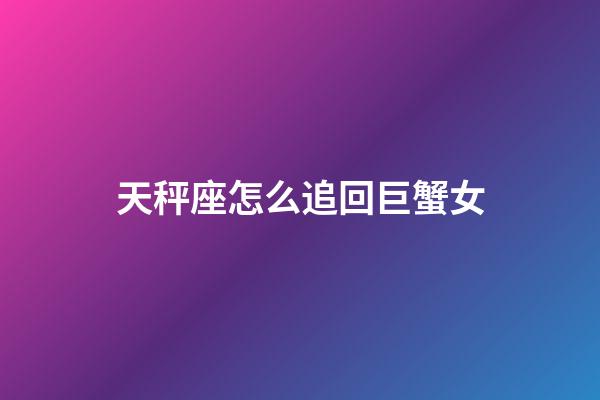 天秤座怎么追回巨蟹女-第1張-星座運勢-玄機派