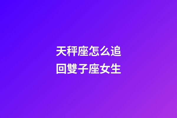 天秤座怎么追回雙子座女生-第1張-星座運勢-玄機派