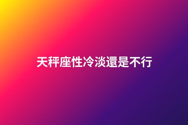 天秤座性冷淡還是不行-第1張-星座運勢-玄機派