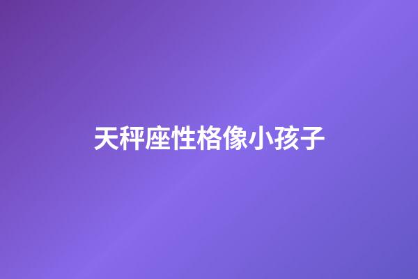 天秤座性格像小孩子-第1張-星座運勢-玄機派
