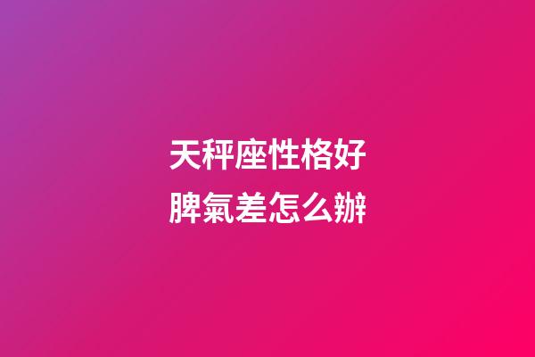 天秤座性格好脾氣差怎么辦-第1張-星座運勢-玄機派