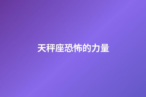 天秤座恐怖的力量-第1張-星座運(yùn)勢(shì)-玄機(jī)派