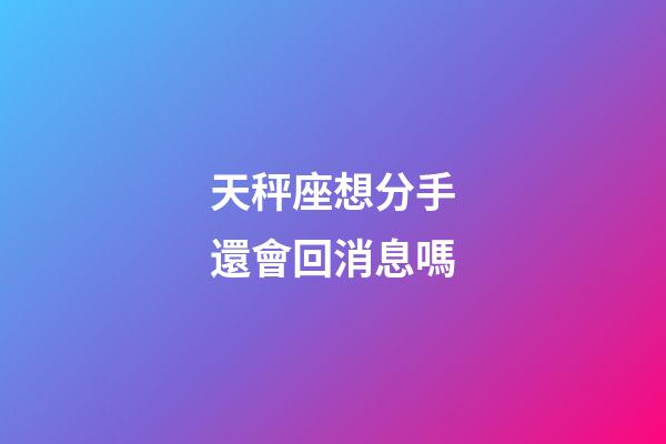 天秤座想分手還會回消息嗎-第1張-星座運勢-玄機派