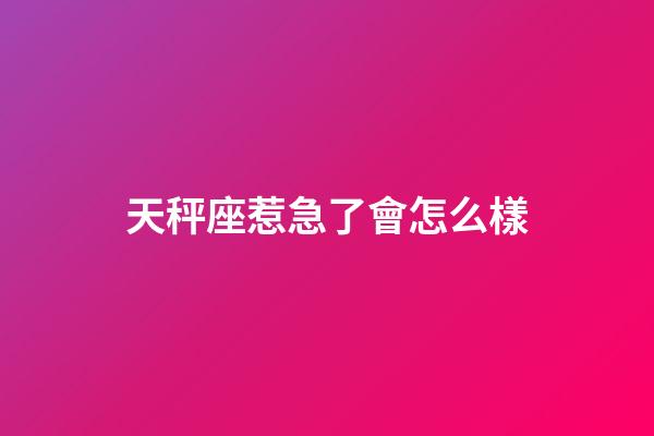 天秤座惹急了會怎么樣-第1張-星座運勢-玄機派