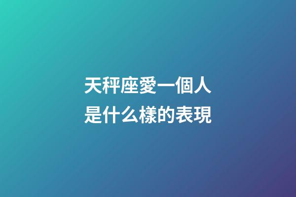 天秤座愛一個人是什么樣的表現-第1張-星座運勢-玄機派