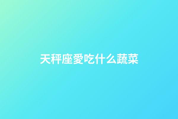 天秤座愛吃什么蔬菜-第1張-星座運(yùn)勢(shì)-玄機(jī)派
