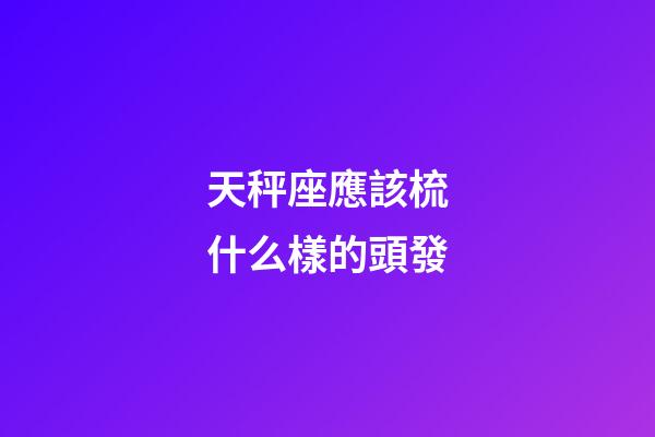 天秤座應該梳什么樣的頭發-第1張-星座運勢-玄機派