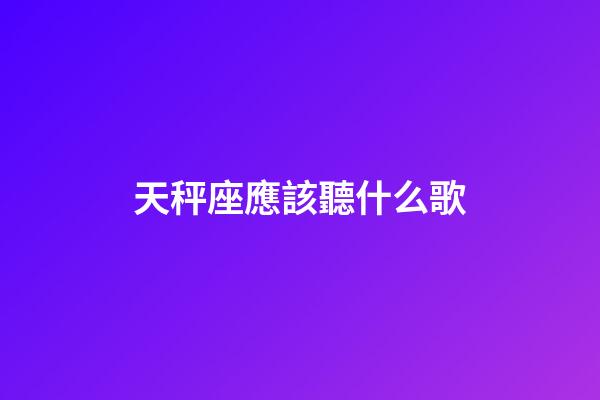 天秤座應該聽什么歌-第1張-星座運勢-玄機派