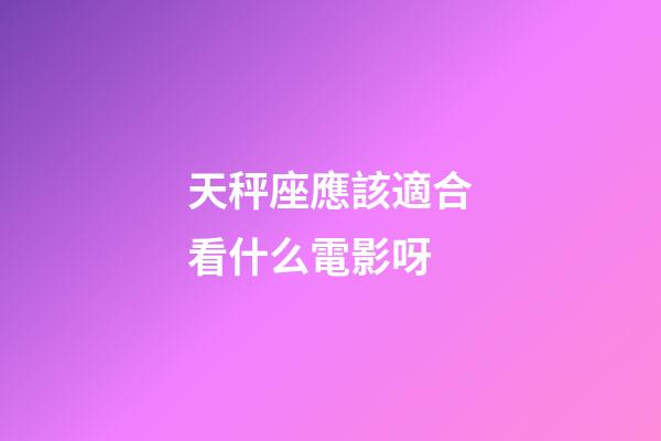 天秤座應該適合看什么電影呀-第1張-星座運勢-玄機派
