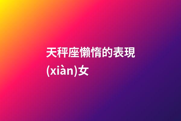 天秤座懶惰的表現(xiàn)女-第1張-星座運(yùn)勢-玄機(jī)派