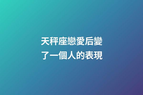 天秤座戀愛后變了一個人的表現-第1張-星座運勢-玄機派