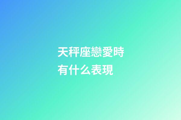 天秤座戀愛時有什么表現-第1張-星座運勢-玄機派