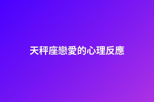 天秤座戀愛的心理反應-第1張-星座運勢-玄機派