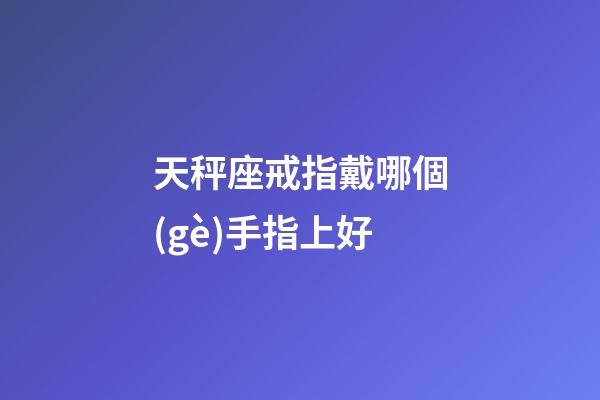 天秤座戒指戴哪個(gè)手指上好