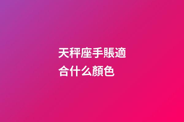 天秤座手賬適合什么顏色-第1張-星座運勢-玄機派