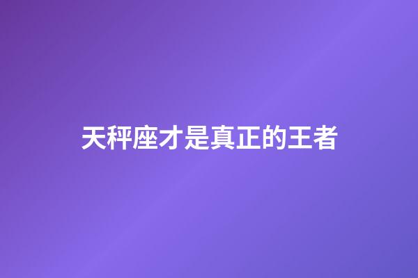 天秤座才是真正的王者-第1張-星座運勢-玄機派