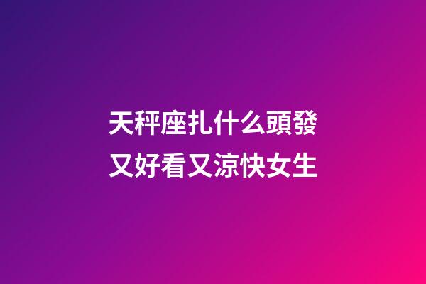天秤座扎什么頭發又好看又涼快女生-第1張-星座運勢-玄機派