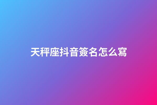 天秤座抖音簽名怎么寫-第1張-星座運勢-玄機派
