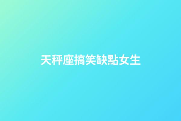 天秤座搞笑缺點女生-第1張-星座運勢-玄機派
