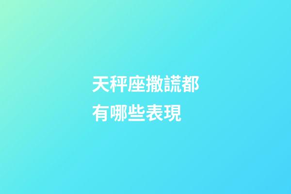 天秤座撒謊都有哪些表現-第1張-星座運勢-玄機派