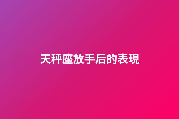 天秤座放手后的表現-第1張-星座運勢-玄機派