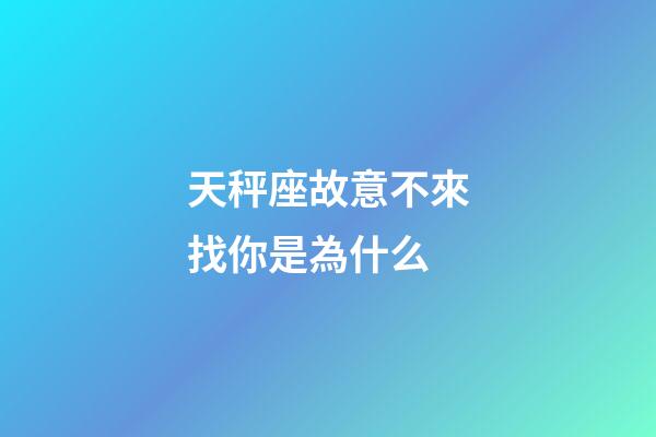 天秤座故意不來找你是為什么-第1張-星座運勢-玄機派