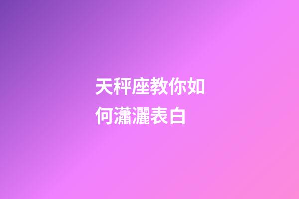 天秤座教你如何瀟灑表白-第1張-星座運勢-玄機派