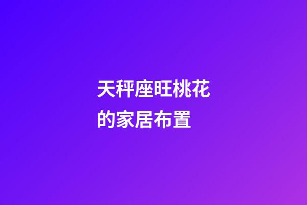 天秤座旺桃花的家居布置