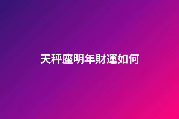 天秤座明年財運如何-第1張-星座運勢-玄機派