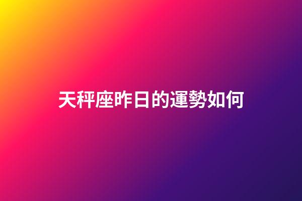 天秤座昨日的運勢如何-第1張-星座運勢-玄機派