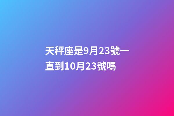 天秤座是9月23號一直到10月23號嗎-第1張-星座運勢-玄機派