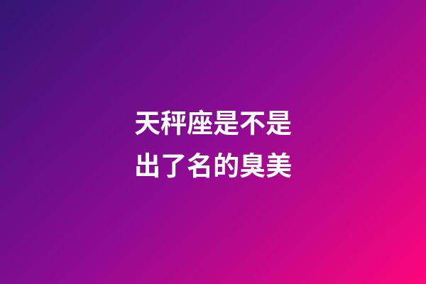 天秤座是不是出了名的臭美-第1張-星座運勢-玄機派