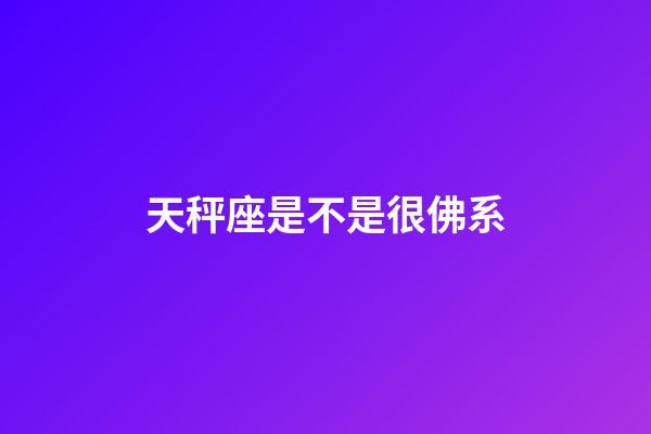 天秤座是不是很佛系-第1張-星座運勢-玄機派