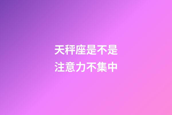 天秤座是不是注意力不集中-第1張-星座運(yùn)勢-玄機(jī)派