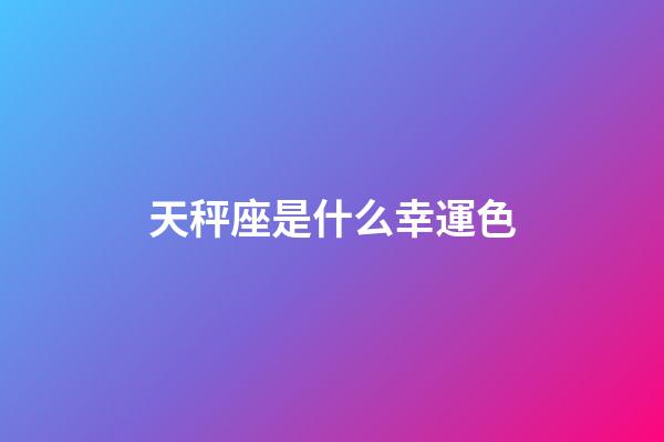 天秤座是什么幸運色-第1張-星座運勢-玄機派