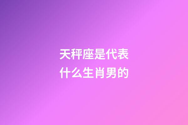 天秤座是代表什么生肖男的-第1張-星座運(yùn)勢(shì)-玄機(jī)派