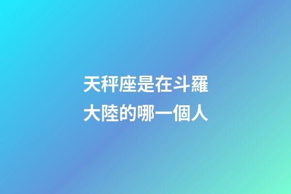 天秤座是在斗羅大陸的哪一個人-第1張-星座運勢-玄機派
