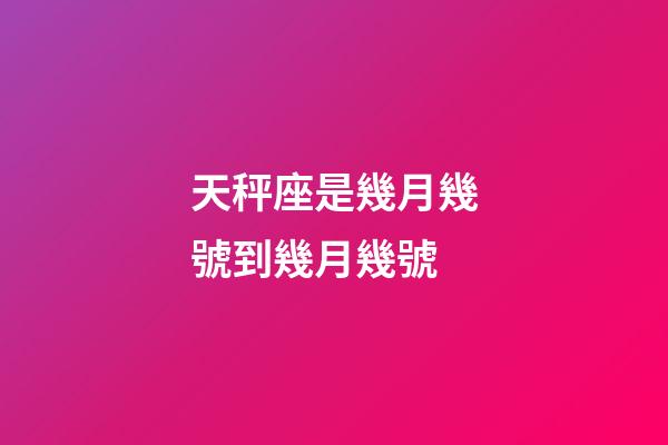天秤座是幾月幾號到幾月幾號（1～12月份星座表）-第1張-星座運勢-玄機派