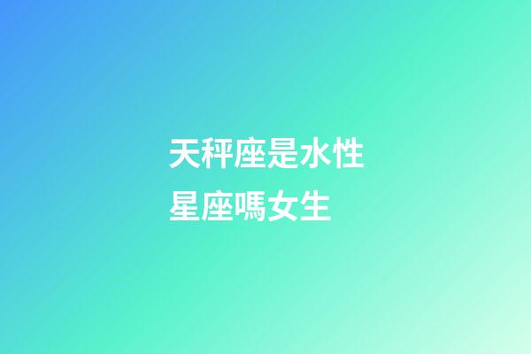 天秤座是水性星座嗎女生-第1張-星座運勢-玄機派