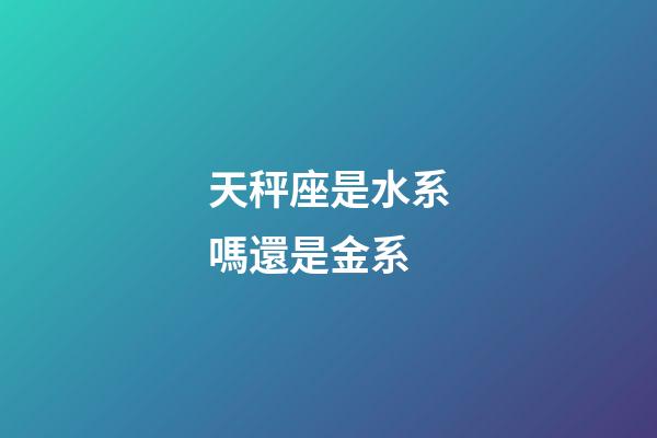 天秤座是水系嗎還是金系-第1張-星座運勢-玄機派
