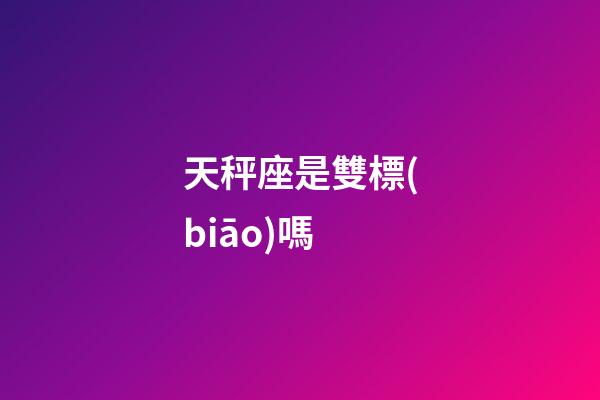 天秤座是雙標(biāo)嗎-第1張-星座運(yùn)勢(shì)-玄機(jī)派