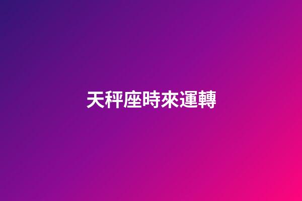 天秤座時來運轉-第1張-星座運勢-玄機派