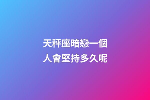 天秤座暗戀一個人會堅持多久呢-第1張-星座運勢-玄機派