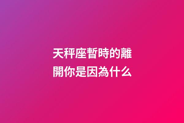 天秤座暫時的離開你是因為什么-第1張-星座運勢-玄機派