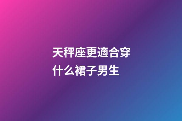 天秤座更適合穿什么裙子男生-第1張-星座運勢-玄機派