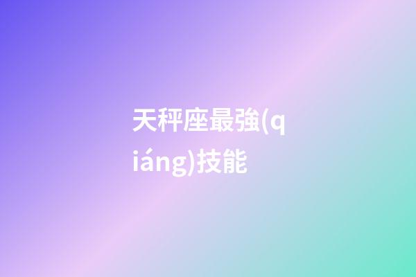 天秤座最強(qiáng)技能-第1張-星座運(yùn)勢-玄機(jī)派