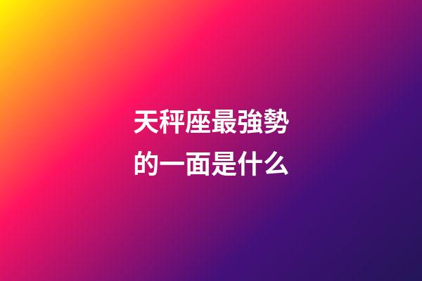 天秤座最強勢的一面是什么-第1張-星座運勢-玄機派