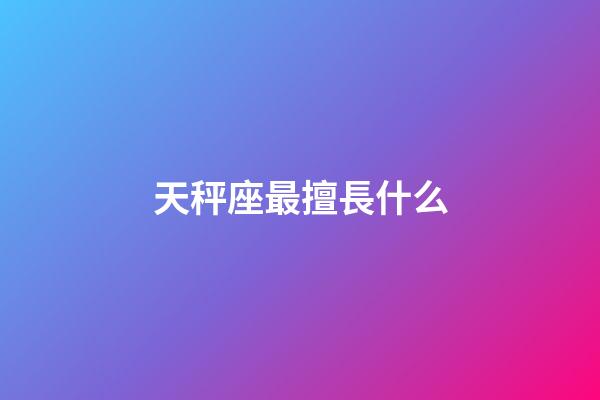 天秤座最擅長什么-第1張-星座運勢-玄機派