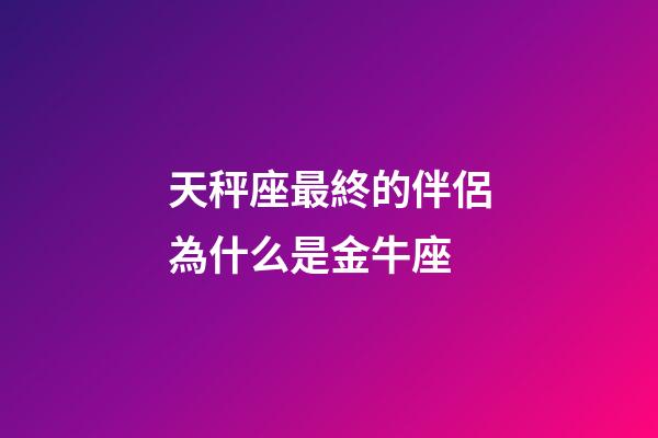 天秤座最終的伴侶為什么是金牛座-第1張-星座運勢-玄機派