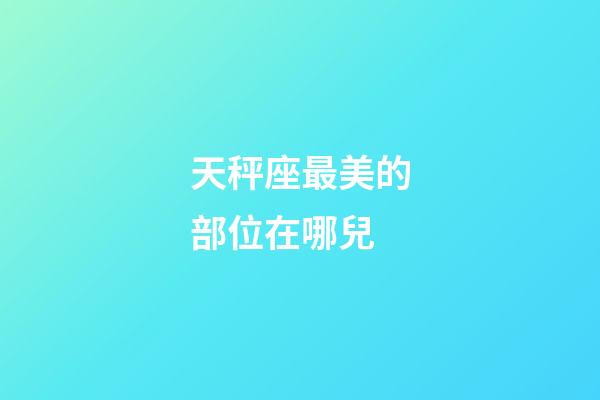 天秤座最美的部位在哪兒-第1張-星座運勢-玄機派